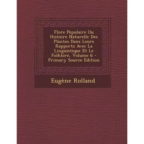 Flore Populaire Ou Histoire Naturelle Des Plantes Dans Leurs Rapports Avec La Linguistique Et Le Folklore, Volume 6 - Primary Source Edition