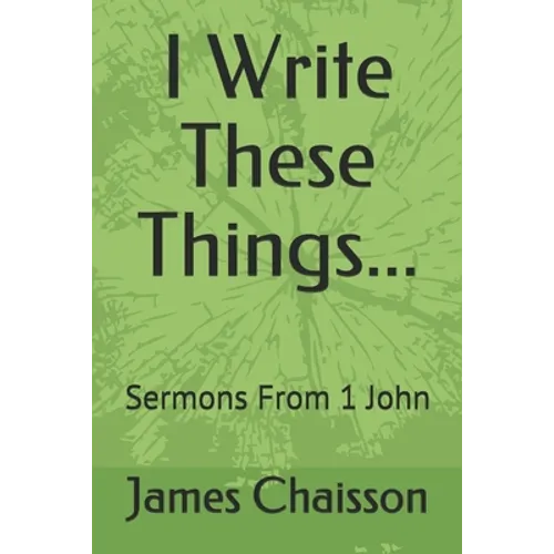 I Write These Things...: Sermons From 1 John