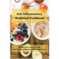 Anti-Inflammatory Breakfast Cookbook: The Best Way to Start Your Day with These Anti-Inflammatory Breakfast Recipes