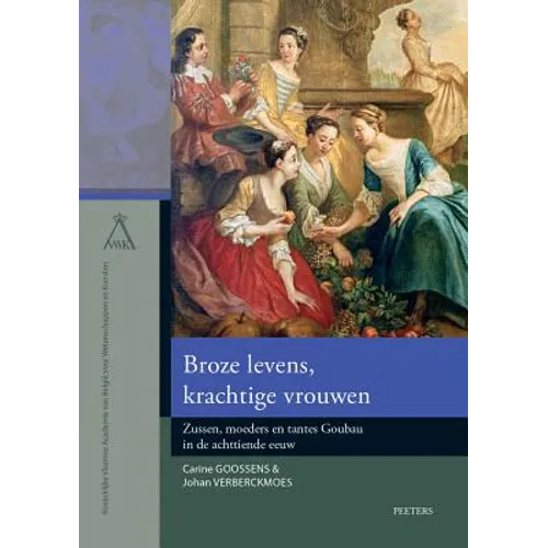 Broze Levens, Krachtige Vrouwen: Zussen, Moeders En Tantes Goubau in de Achttiende Eeuw