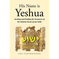 His Name Is Yeshua: Seeking and Finding the Treasures of the Hebraic Roots of our Faith
