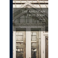 The American Fruit Book: Containing Directions for Raising, Propagating, and Managing Fruit Trees, Shrubs, and Plants, With a Description of th