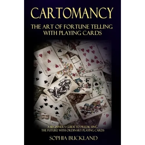 Cartomancy - The Art of Fortune Telling with Playing Cards: A Beginner's Guide to Predicting the Future with Ordinary Playing Cards