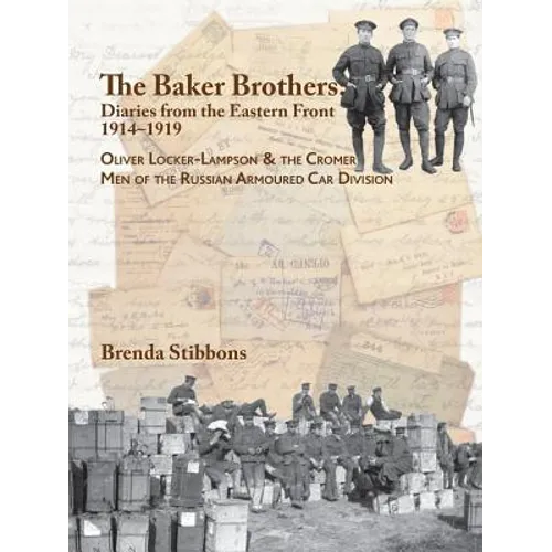 The Baker Brothers: Diaries From The Eastern Front 1914-1919: Oliver Locker-Lampson & the Cromer Men of the Russian Armoured Car Division