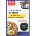 Slow Cooker Delights-A Vegetarian Crockpot Cookbook: Delicious and Easy Recipes for Beginners to Master the Art of Effortless Vegetarian Meals