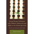 Group Therapy Techniques with Children, Adolescents, and Adults on the Autism Spectrum: Growth and Connection for All Ages