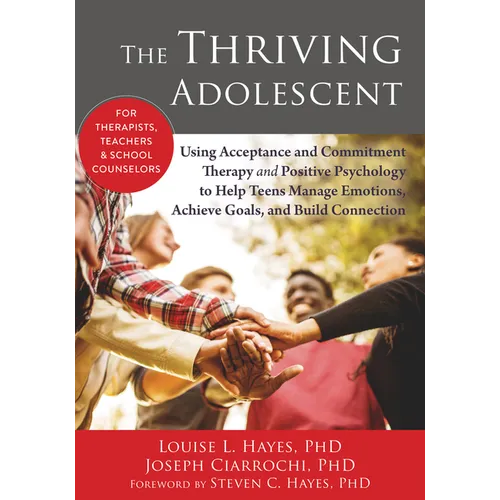 The Thriving Adolescent: Using Acceptance and Commitment Therapy and Positive Psychology to Help Teens Manage Emotions, Achieve Goals, and Build Conne