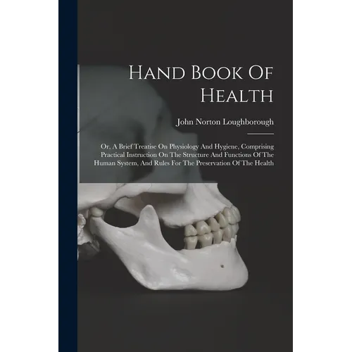 Hand Book Of Health: Or, A Brief Treatise On Physiology And Hygiene, Comprising Practical Instruction On The Structure And Functions Of The