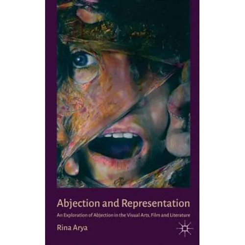 Abjection and Representation: An Exploration of Abjection in the Visual Arts, Film and Literature