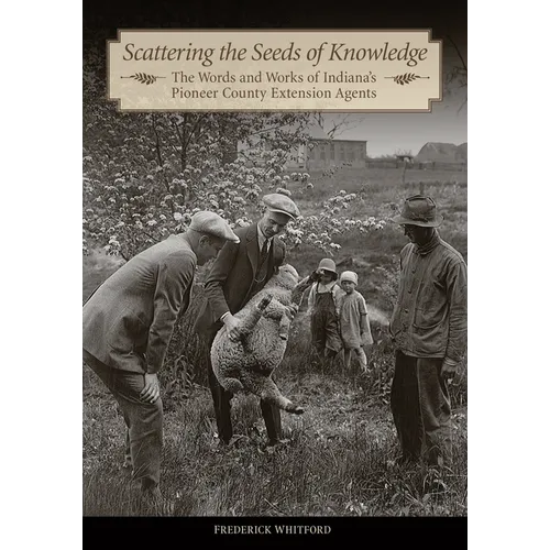 Scattering the Seeds of Knowledge: The Words and Works of Indiana's Pioneer County Extension Agents