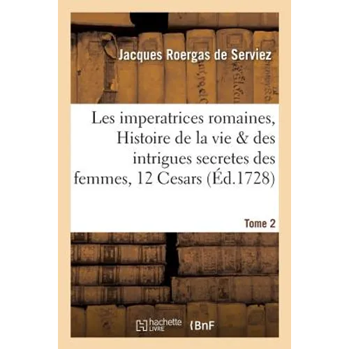 Les imperatrices romaines, Histoire de la vie & des intrigues secretes des femmes, 12 Cesars Tome 2