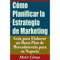 Cómo Planificar la Estrategia de Marketing: Guía para Elaborar un Buen Plan de Mercadotecnia para su Negocio