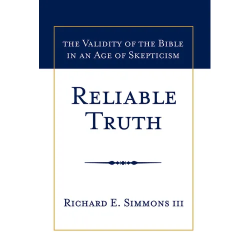 Reliable Truth: The Validity of the Bible in an Age of Skepticism