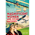 Magnificent Women and Flying Machines: The First 200 Years of British Women in the Sky