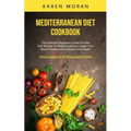 Mediterranean Diet Cookbook: The Essential Beginners Guide For Men And Women To Weight Loss And Lower Your Blood Pressure And Improve Your Health (Del