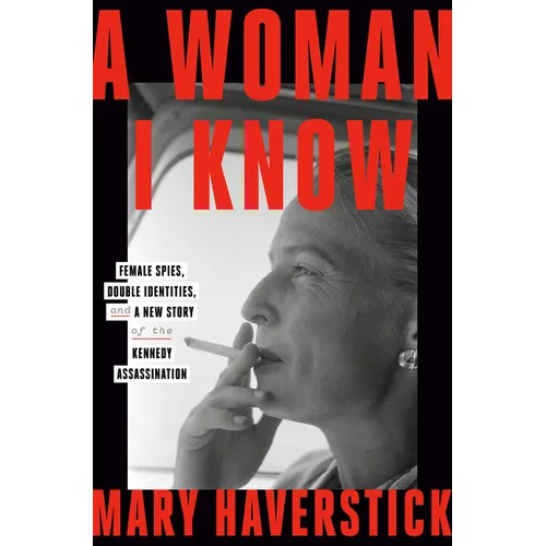 A Woman I Know: Female Spies, Double Identities, and a New Story of the Kennedy Assassination