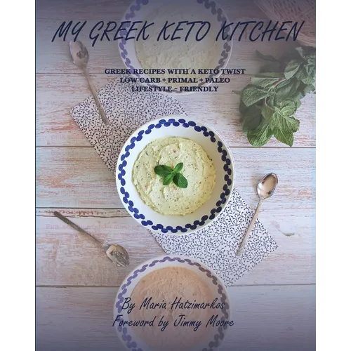 My Greek Keto Kitchen: Greek Recipes with a Keto Twist Low - Carb + Primal + Paleo Lifestyle Friendly