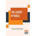 The Albert N'Yanza: Great Basin Of The Nile And Explorations Of The Nile Sources
