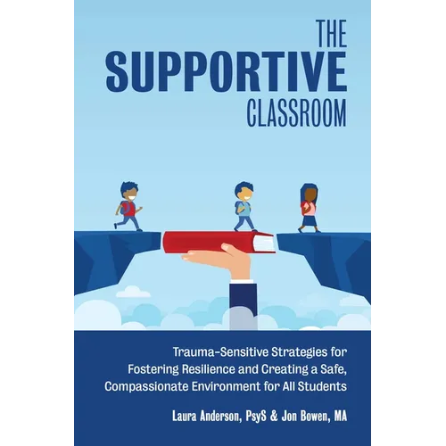 The Supportive Classroom: Trauma-Sensitive Strategies for Fostering Resilience and Creating a Safe, Compassionate Environment for All Students