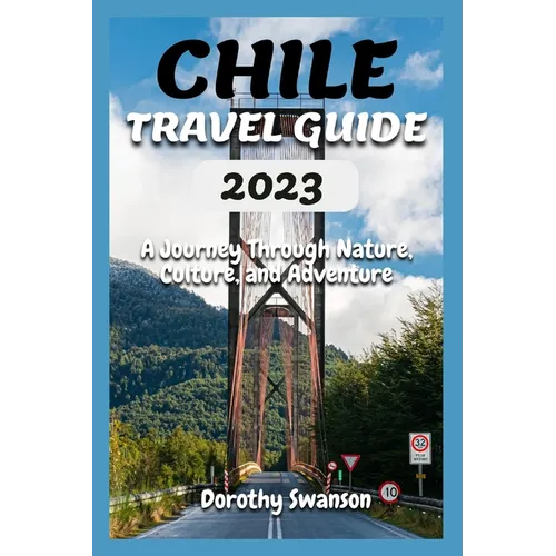 Chile Travel Guide 2023: A Journey Through Nature, Culture, and Adventure