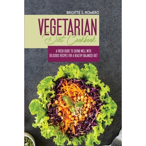 Vegetarian Diet Cookbook: A Fresh Guide to Eating Well with Delicious Recipes for a Healthy Balanced Diet
