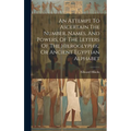 An Attempt To Ascertain The Number, Names, And Powers, Of The Letters Of The Hieroglyphic Or Ancient Egyptian Alphabet