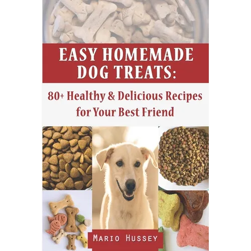 Easy Homemade Dog Treats: 80+ Healthy & Delicious Recipes for Your Best Friend