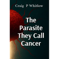 The Parasite They Call Cancer: The lie that killed millions and the truth that could save you