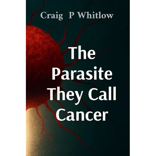 The Parasite They Call Cancer: The lie that killed millions and the truth that could save you