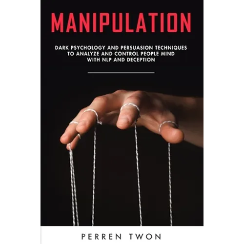 Manipulation: Dark psychology and persuasion techniques to analyze and control people mind with NLP and deception