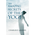 The Amazing Secrets of the Yogi;With a Chapter from St Louis, History of the Fourth City, 1764-1909, Volume Three By Walter Barlow Stevens
