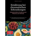 Ernährung bei rheumatischen Erkrankungen: Antientzündliche Ernährung bei Rheuma und Arthrose: Der praktische Ratgeber für autoimmungerechte Ernährung