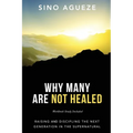 Why Many Are Not Healed: Raising and Discipling the Next Generation in the Supernatural