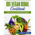Big Vegan Bowl Cookbook: 70 One-Dish Vegan Meals, Healthy Breakfasts, Salads, Quinoa, Smoothies and Desserts High-protein Recipes (with picture