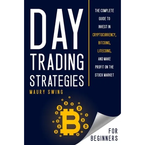 Day Trading Strategies for Beginners: The Complete Guide to Invest in Cryptocurrency, Bitcoins, Litecoins, and Make Profit on the Stock Market