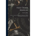 Feed Trade Manual; a Reference Work for All Engaged in the Manufacture, Mixing and Handling of Commercial Feeds
