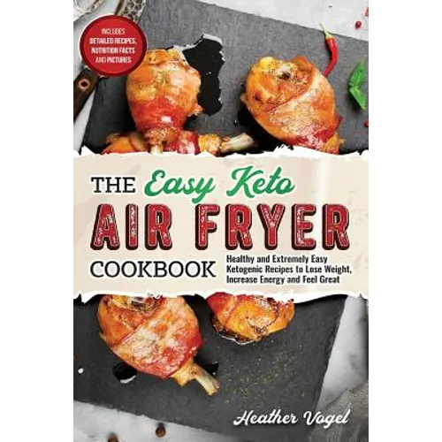The Easy Keto Air Fryer Cookbook: Healthy and Extremely Easy Ketogenic Recipes to Lose Weight, Increase Energy and Feel Great