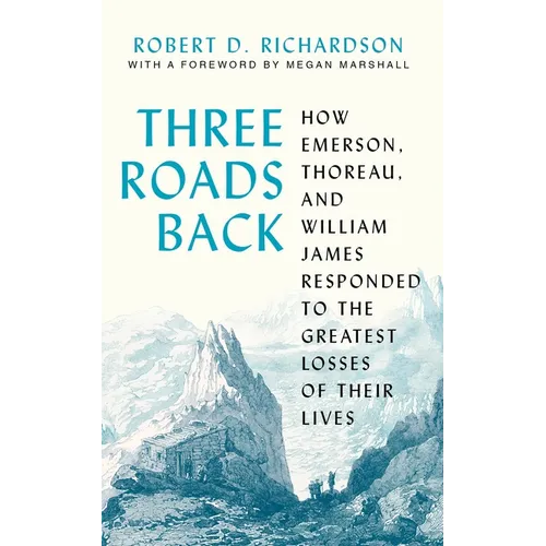 Three Roads Back: How Emerson, Thoreau, and William James Responded to the Greatest Losses of Their Lives