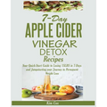 7-Day Apple Cider Vinegar Detox Recipes: Your Quick-Start Guide to Losing 15LBS in 7-Days and Jumpstarting your Journey to Permanent Weight Loss
