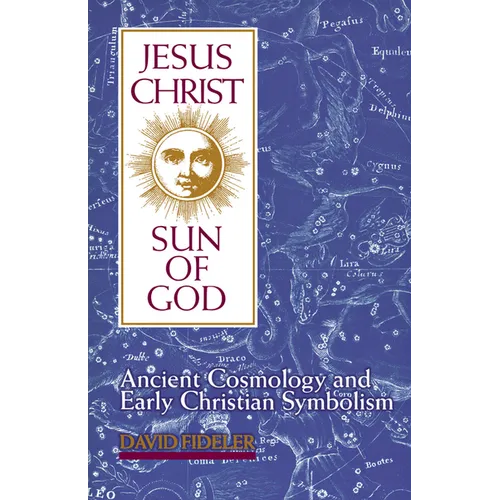 Jesus Christ, Sun of God: Ancient Cosmology and Early Christian Symbolism