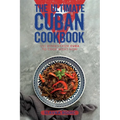 The Ultimate Cuban Cookbook: 111 Dishes From Cuba To Cook Right Now