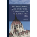 The Diplomatic Mission of John Lothrop Motley to Austria 1861-1867