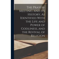 The Prayer-Meeting, and Its History, As Identified With the Life and Power of Godliness, and the Revival of Religion