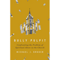 Bully Pulpit: Confronting the Problem of Spiritual Abuse in the Church