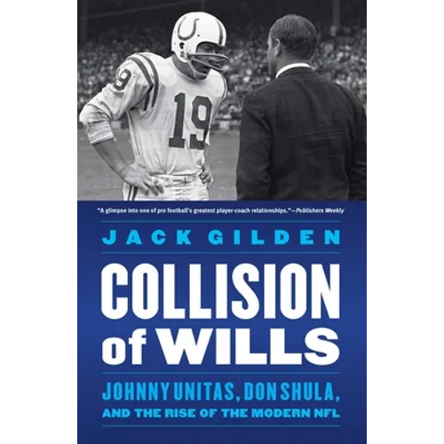 Collision of Wills: Johnny Unitas, Don Shula, and the Rise of the Modern NFL