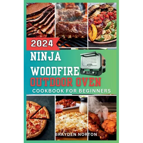 The Ninja WoodFire Outdoor Oven Cookbook For Beginners: A Journey Through Grilling, Smoking, Baking, and Mastering the Art of Woodfire Cooking