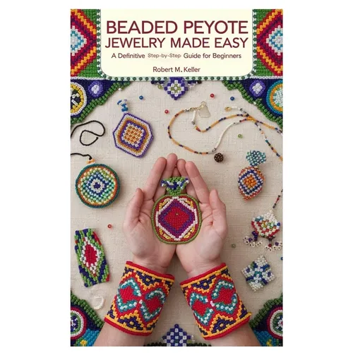 Beaded Peyote Jewelry Made Easy: A Definitive Step-by-Step Guide for Beginners