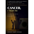 Cancer, I Thank You: A Blueprint for Creating a Life You Want to Wake Up To/Turn Your Struggle into Strength
