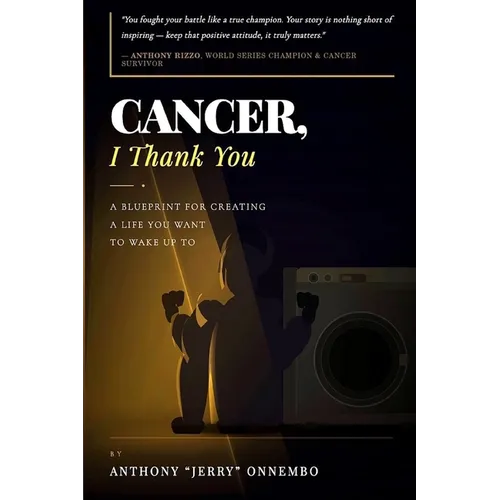 Cancer, I Thank You: A Blueprint for Creating a Life You Want to Wake Up To/Turn Your Struggle into Strength