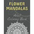 Flower Mandalas: Adult Coloring Book: 60 Beautiful Floral Mandalas The Perfect Anti-Stress Book With Relaxing And Stress Relieving Patterns Mandala Co
